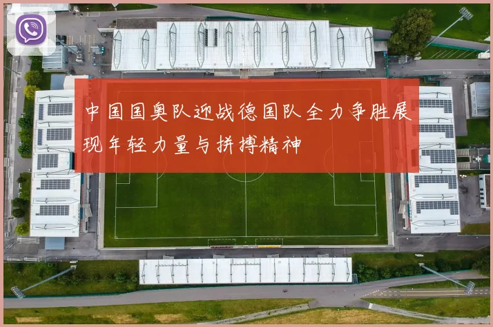 中国国奥队迎战德国队全力争胜展现年轻力量与拼搏精神