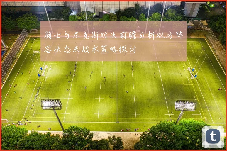骑士与尼克斯对决前瞻分析双方阵容状态及战术策略探讨